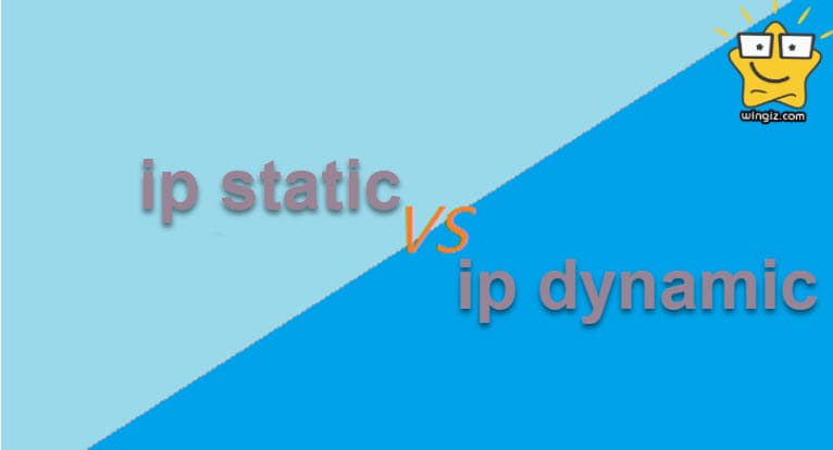 الفرق بين ip static و ip dynamic وأهم مميزات وعيوب كل منهما