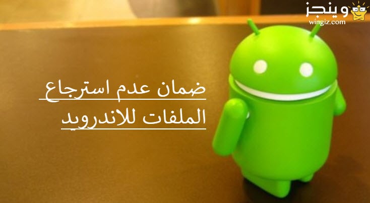 حذف الملفات والصور نهائياً من الاندرويد وضمان عدم استرجاعها بدون برامج